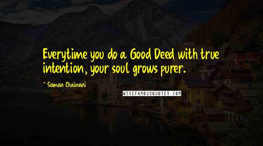 Soman Chainani Quotes: Everytime you do a Good Deed with true intention, your soul grows purer.