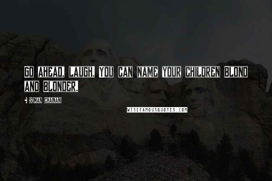 Soman Chainani Quotes: Go ahead, laugh. You can name your children Blond and Blonder.