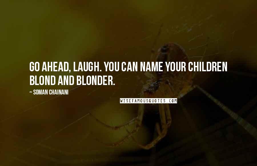 Soman Chainani Quotes: Go ahead, laugh. You can name your children Blond and Blonder.