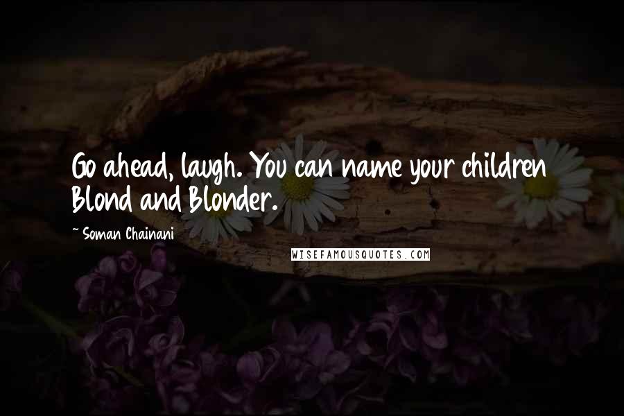 Soman Chainani Quotes: Go ahead, laugh. You can name your children Blond and Blonder.