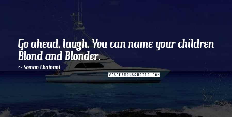 Soman Chainani Quotes: Go ahead, laugh. You can name your children Blond and Blonder.