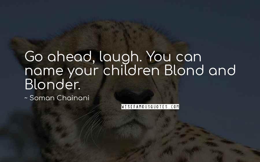 Soman Chainani Quotes: Go ahead, laugh. You can name your children Blond and Blonder.