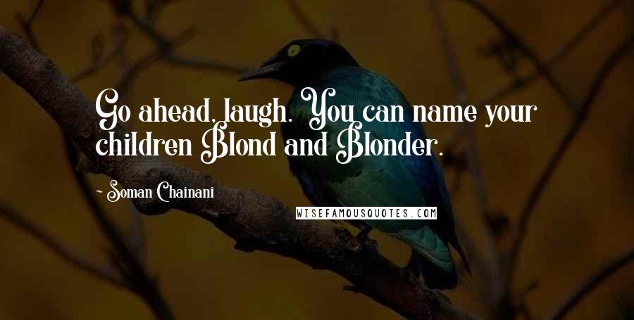 Soman Chainani Quotes: Go ahead, laugh. You can name your children Blond and Blonder.