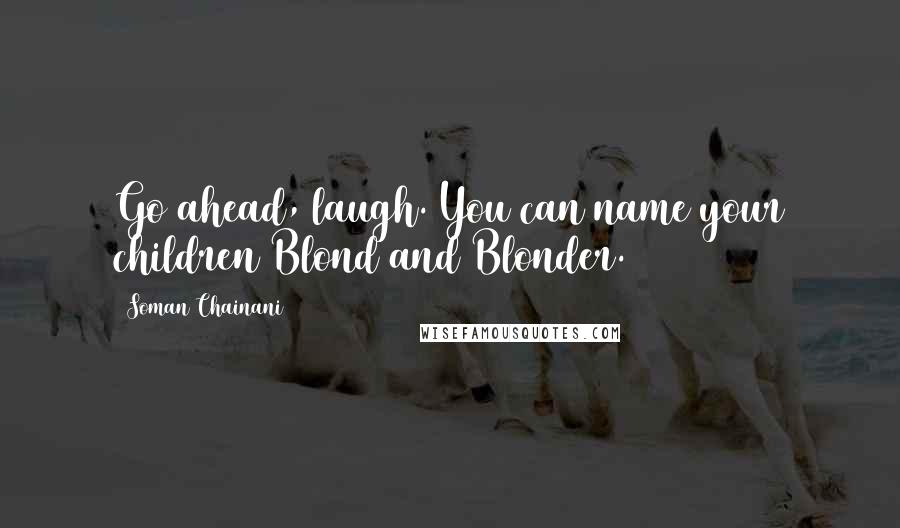 Soman Chainani Quotes: Go ahead, laugh. You can name your children Blond and Blonder.