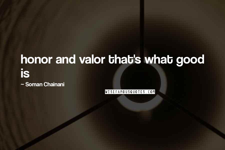 Soman Chainani Quotes: honor and valor that's what good is