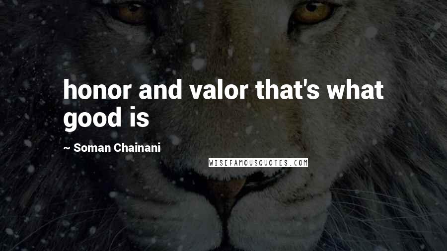 Soman Chainani Quotes: honor and valor that's what good is