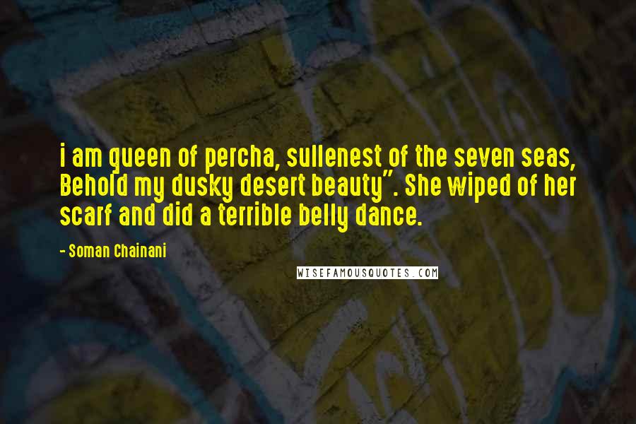 Soman Chainani Quotes: i am queen of percha, sullenest of the seven seas, Behold my dusky desert beauty". She wiped of her scarf and did a terrible belly dance.