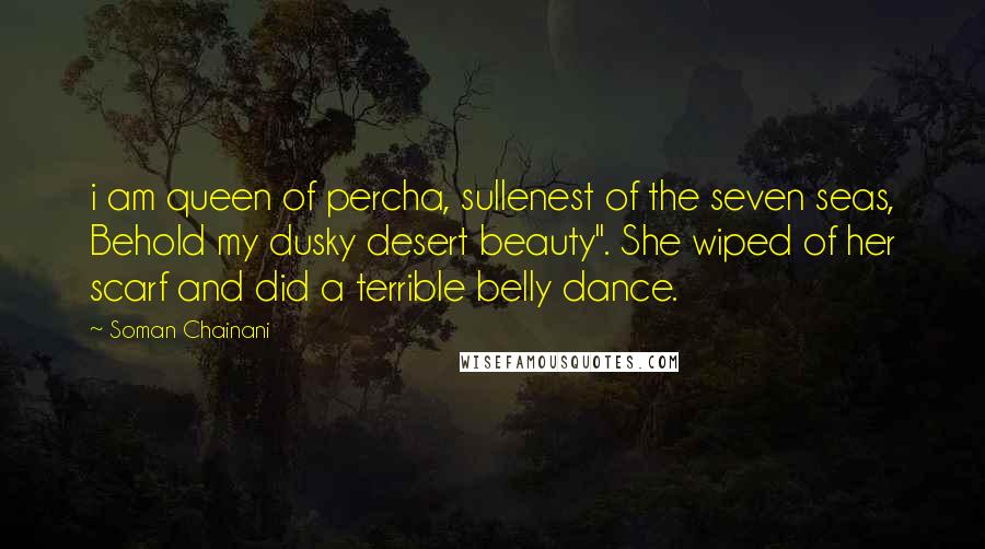 Soman Chainani Quotes: i am queen of percha, sullenest of the seven seas, Behold my dusky desert beauty". She wiped of her scarf and did a terrible belly dance.