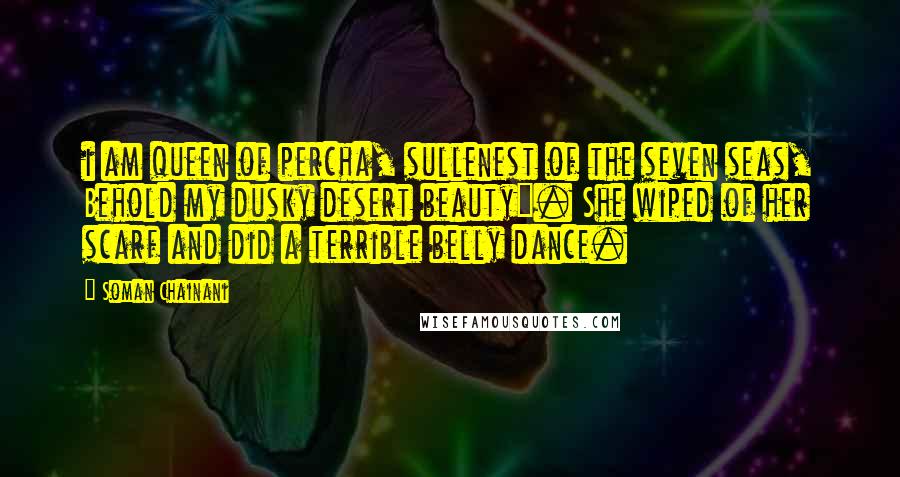 Soman Chainani Quotes: i am queen of percha, sullenest of the seven seas, Behold my dusky desert beauty". She wiped of her scarf and did a terrible belly dance.