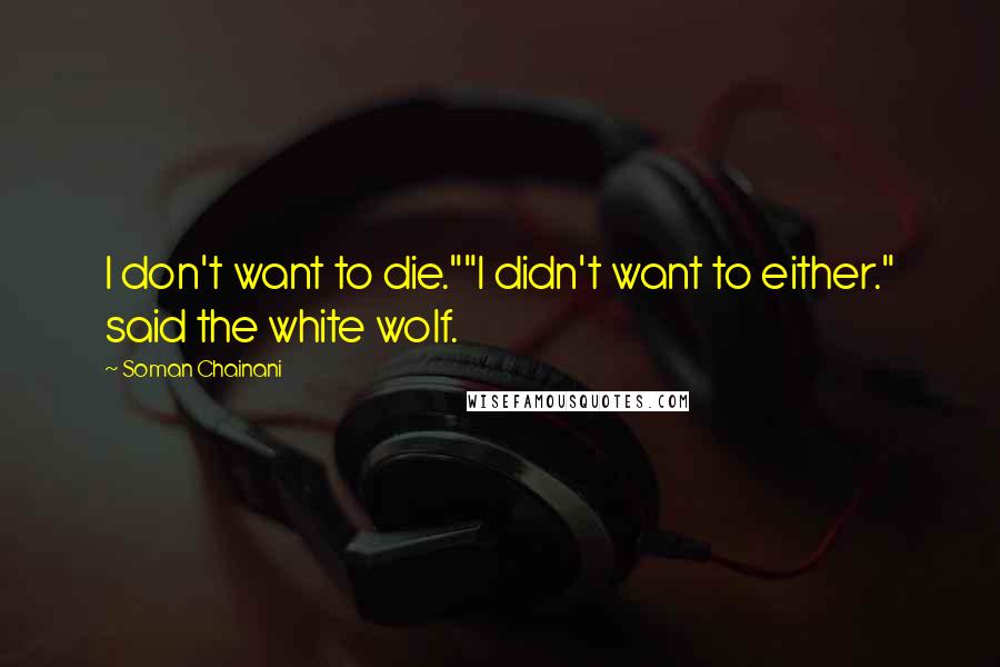 Soman Chainani Quotes: I don't want to die.""I didn't want to either." said the white wolf.