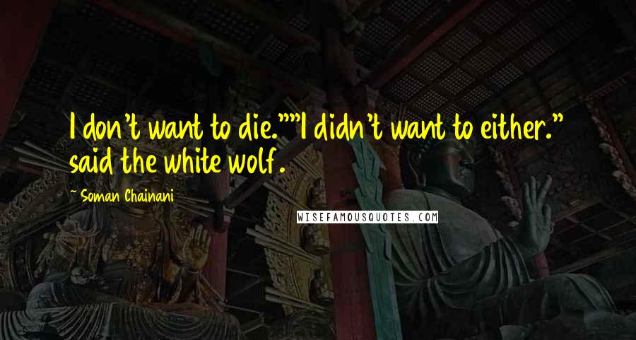 Soman Chainani Quotes: I don't want to die.""I didn't want to either." said the white wolf.