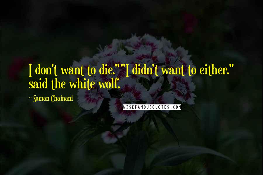 Soman Chainani Quotes: I don't want to die.""I didn't want to either." said the white wolf.
