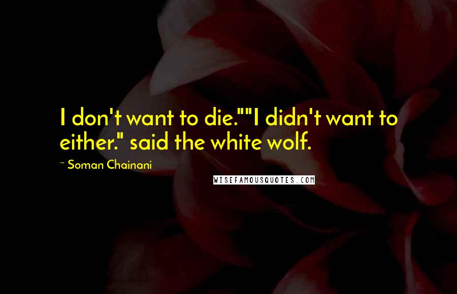 Soman Chainani Quotes: I don't want to die.""I didn't want to either." said the white wolf.