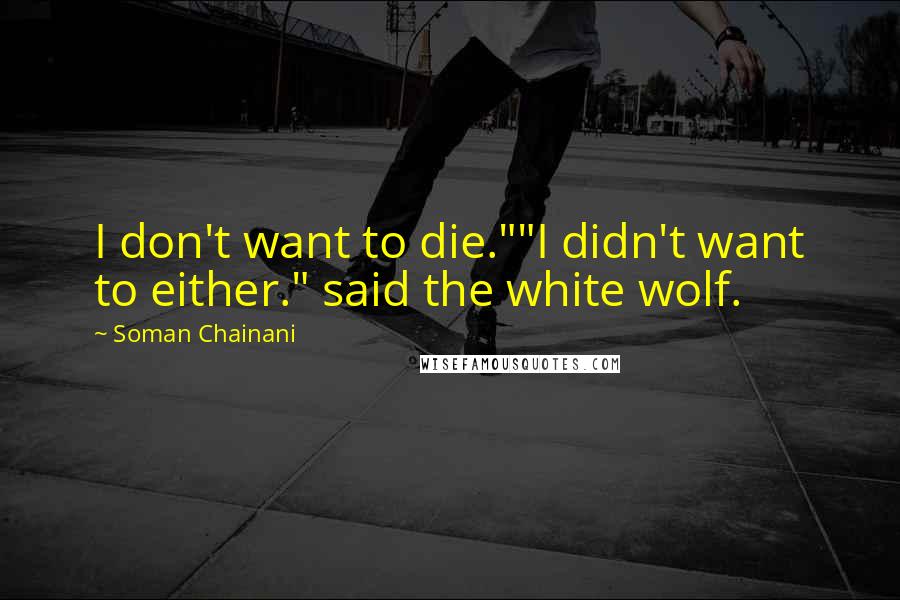 Soman Chainani Quotes: I don't want to die.""I didn't want to either." said the white wolf.