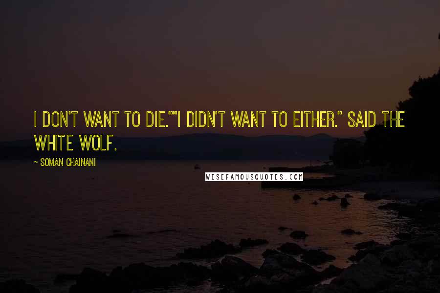 Soman Chainani Quotes: I don't want to die.""I didn't want to either." said the white wolf.