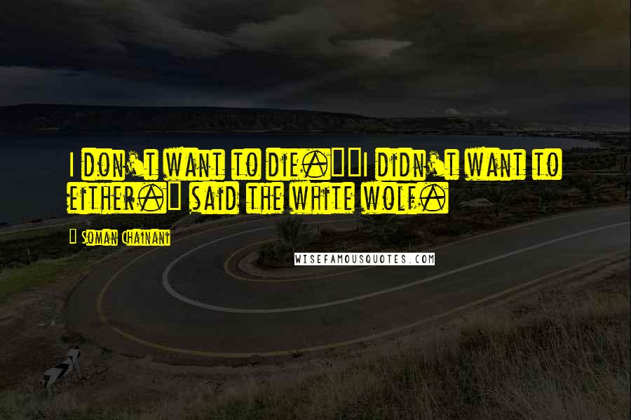 Soman Chainani Quotes: I don't want to die.""I didn't want to either." said the white wolf.