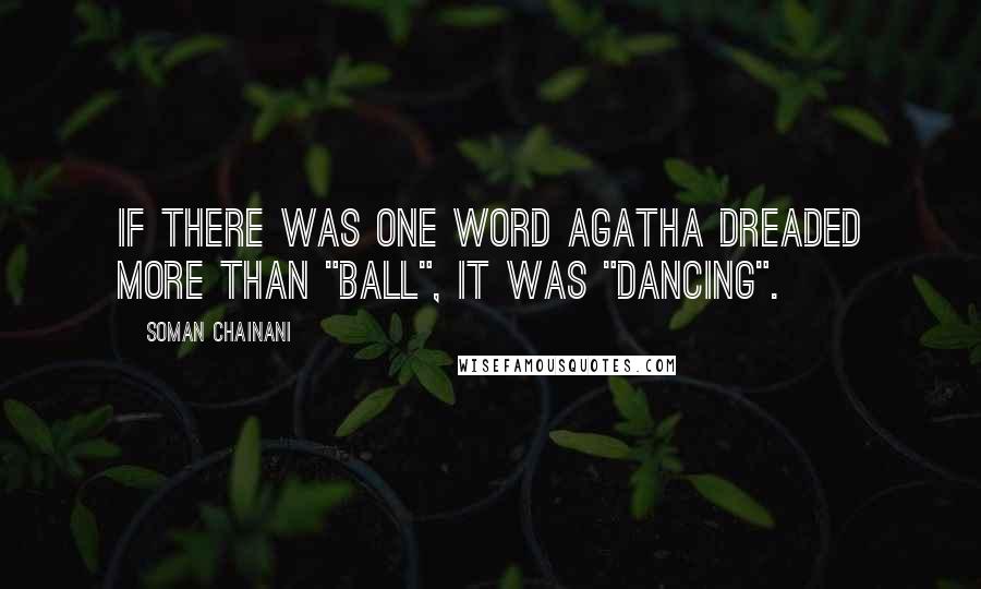 Soman Chainani Quotes: If there was one word Agatha dreaded more than "ball", it was "dancing".