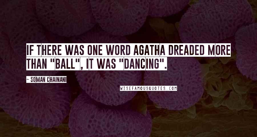 Soman Chainani Quotes: If there was one word Agatha dreaded more than "ball", it was "dancing".