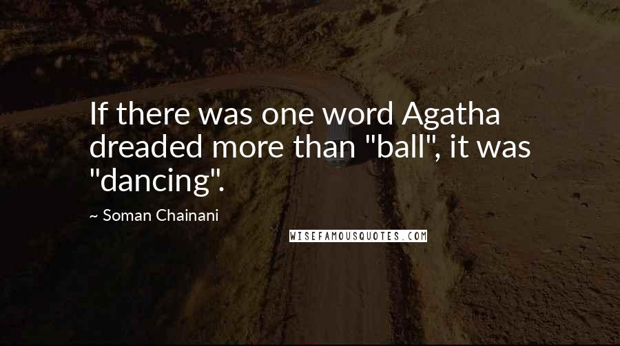 Soman Chainani Quotes: If there was one word Agatha dreaded more than "ball", it was "dancing".