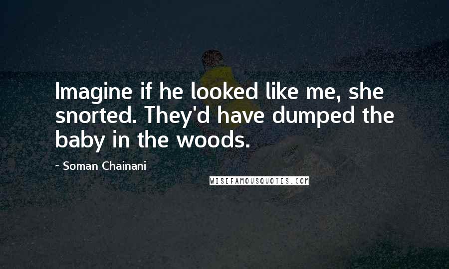 Soman Chainani Quotes: Imagine if he looked like me, she snorted. They'd have dumped the baby in the woods.