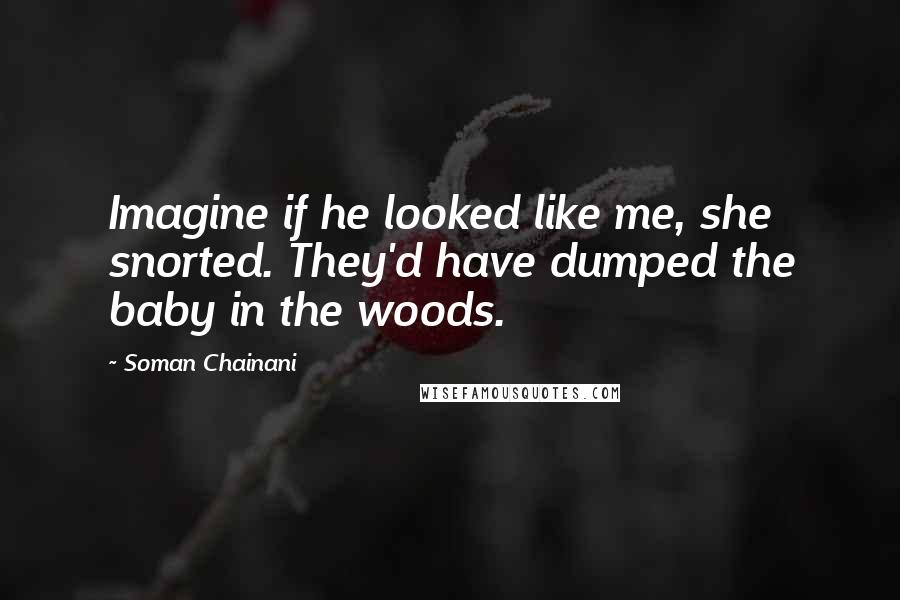 Soman Chainani Quotes: Imagine if he looked like me, she snorted. They'd have dumped the baby in the woods.