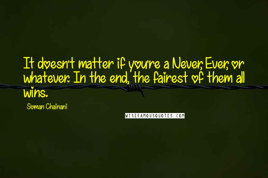 Soman Chainani Quotes: It doesn't matter if you're a Never, Ever, or whatever. In the end, the fairest of them all wins.