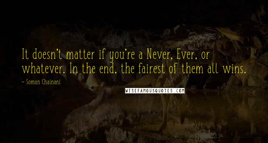 Soman Chainani Quotes: It doesn't matter if you're a Never, Ever, or whatever. In the end, the fairest of them all wins.