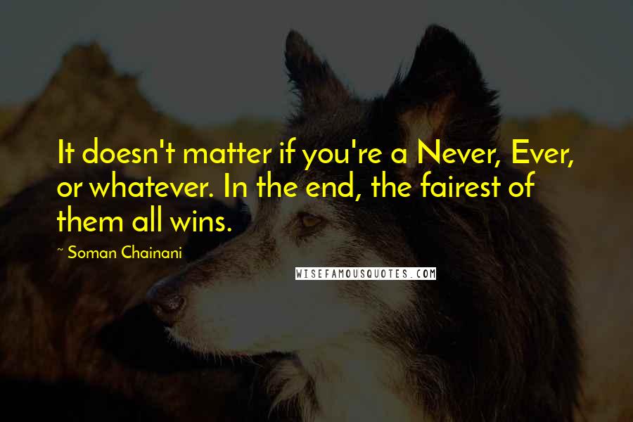 Soman Chainani Quotes: It doesn't matter if you're a Never, Ever, or whatever. In the end, the fairest of them all wins.