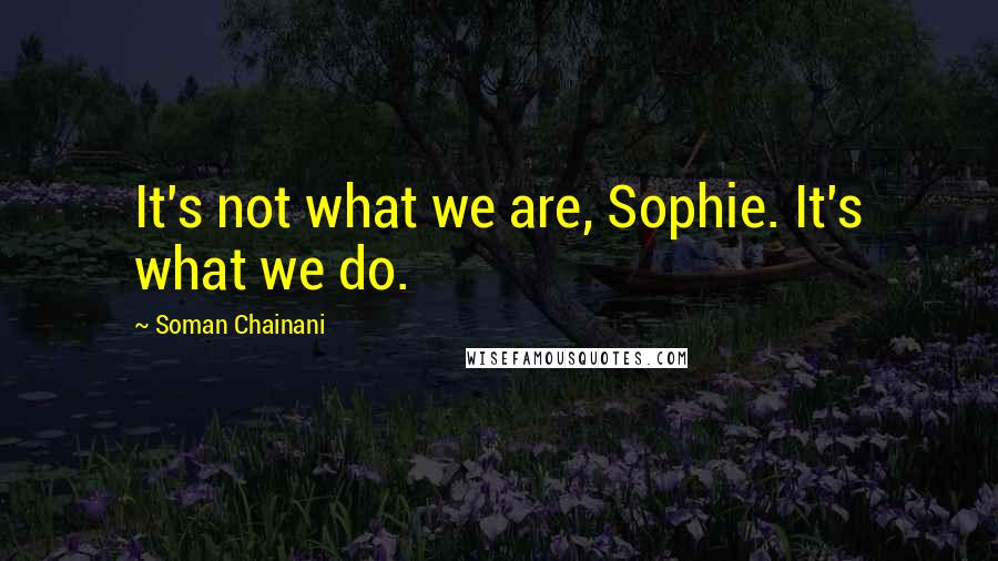 Soman Chainani Quotes: It's not what we are, Sophie. It's what we do.