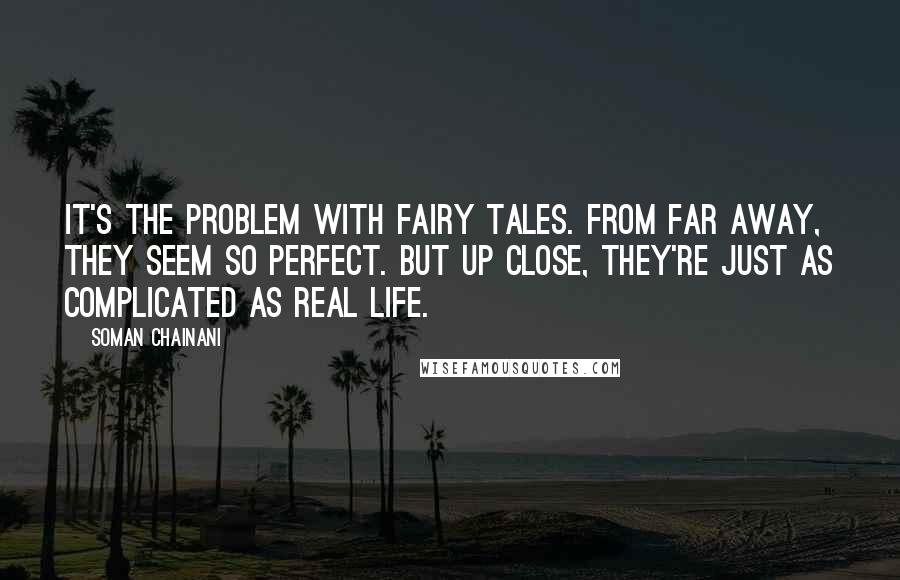 Soman Chainani Quotes: It's the problem with fairy tales. From far away, they seem so perfect. But up close, they're just as complicated as real life.