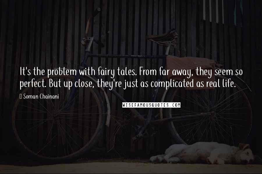 Soman Chainani Quotes: It's the problem with fairy tales. From far away, they seem so perfect. But up close, they're just as complicated as real life.