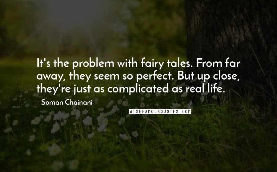 Soman Chainani Quotes: It's the problem with fairy tales. From far away, they seem so perfect. But up close, they're just as complicated as real life.