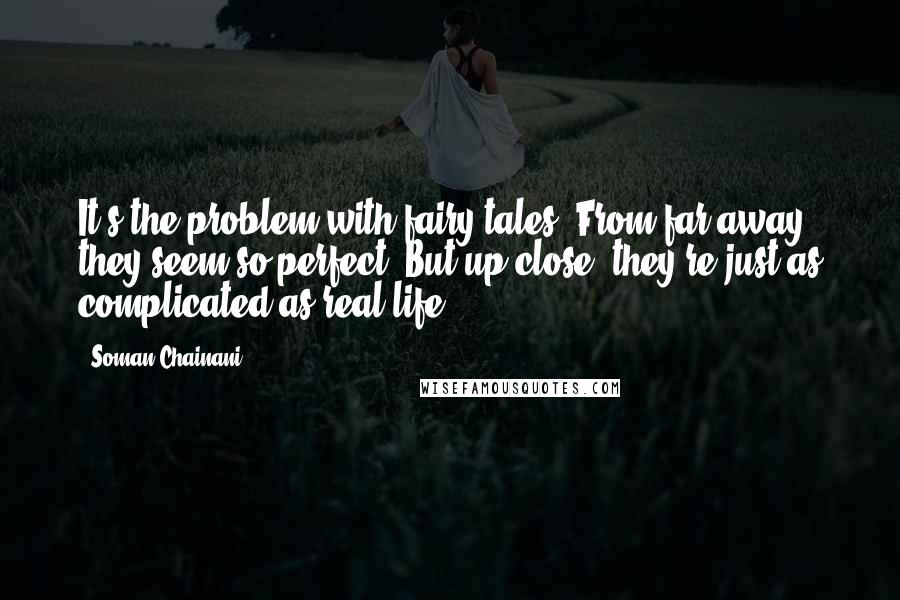 Soman Chainani Quotes: It's the problem with fairy tales. From far away, they seem so perfect. But up close, they're just as complicated as real life.