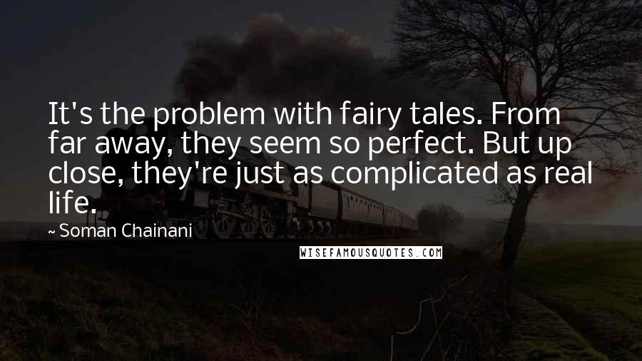 Soman Chainani Quotes: It's the problem with fairy tales. From far away, they seem so perfect. But up close, they're just as complicated as real life.