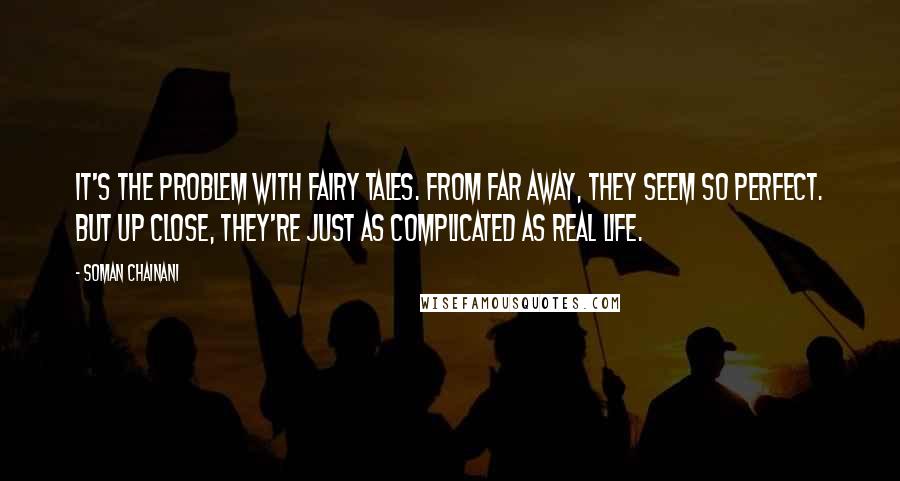 Soman Chainani Quotes: It's the problem with fairy tales. From far away, they seem so perfect. But up close, they're just as complicated as real life.