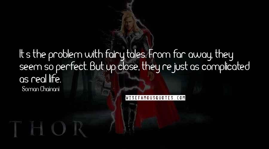 Soman Chainani Quotes: It's the problem with fairy tales. From far away, they seem so perfect. But up close, they're just as complicated as real life.