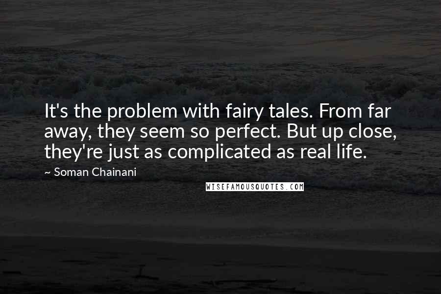 Soman Chainani Quotes: It's the problem with fairy tales. From far away, they seem so perfect. But up close, they're just as complicated as real life.