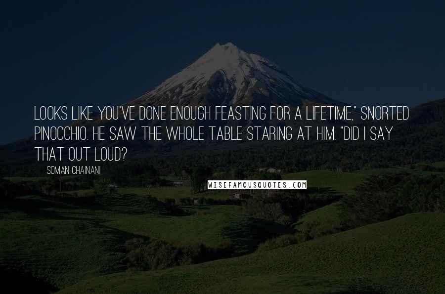 Soman Chainani Quotes: Looks like you've done enough feasting for a lifetime," snorted Pinocchio. He saw the whole table staring at him. "Did I say that out loud?