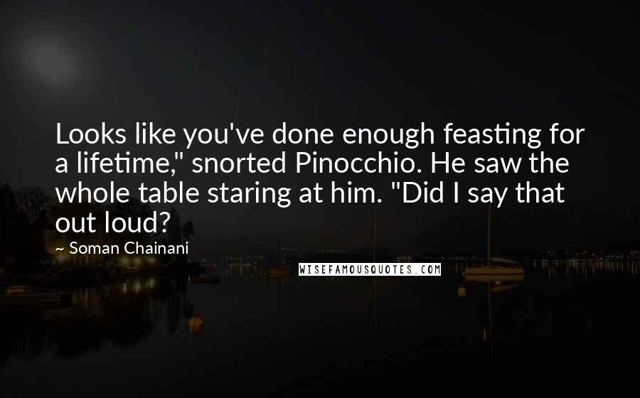 Soman Chainani Quotes: Looks like you've done enough feasting for a lifetime," snorted Pinocchio. He saw the whole table staring at him. "Did I say that out loud?