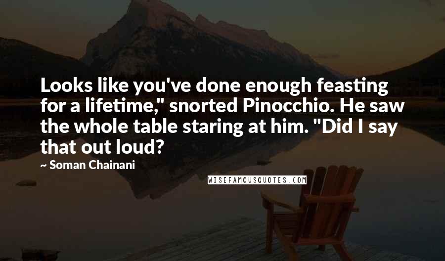 Soman Chainani Quotes: Looks like you've done enough feasting for a lifetime," snorted Pinocchio. He saw the whole table staring at him. "Did I say that out loud?