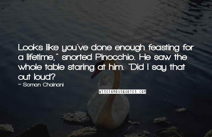 Soman Chainani Quotes: Looks like you've done enough feasting for a lifetime," snorted Pinocchio. He saw the whole table staring at him. "Did I say that out loud?