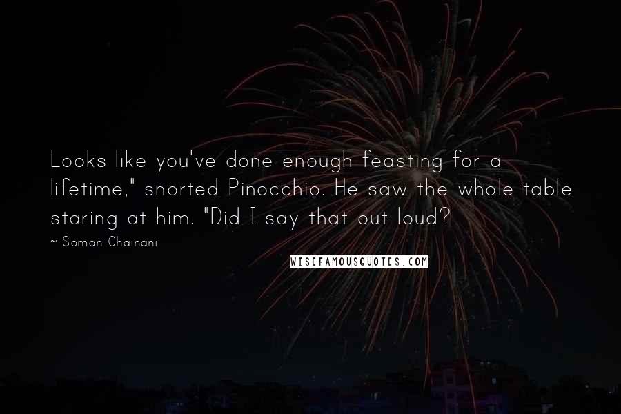 Soman Chainani Quotes: Looks like you've done enough feasting for a lifetime," snorted Pinocchio. He saw the whole table staring at him. "Did I say that out loud?