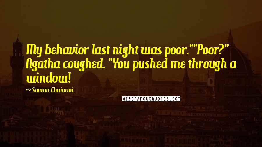 Soman Chainani Quotes: My behavior last night was poor.""Poor?" Agatha coughed. "You pushed me through a window!