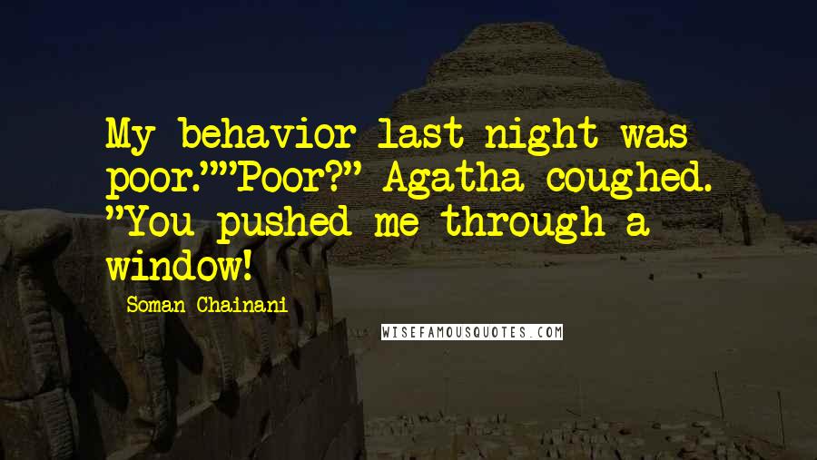 Soman Chainani Quotes: My behavior last night was poor.""Poor?" Agatha coughed. "You pushed me through a window!