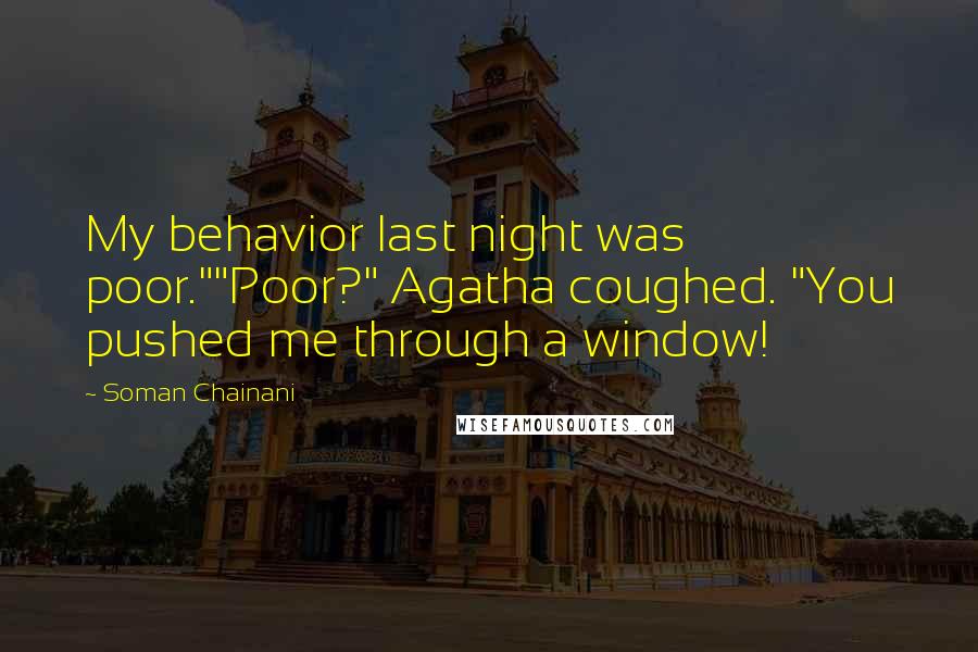 Soman Chainani Quotes: My behavior last night was poor.""Poor?" Agatha coughed. "You pushed me through a window!