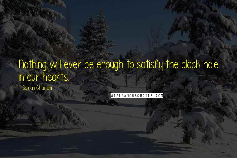 Soman Chainani Quotes: Nothing will ever be enough to satisfy the black hole in our hearts.