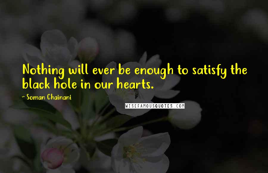 Soman Chainani Quotes: Nothing will ever be enough to satisfy the black hole in our hearts.