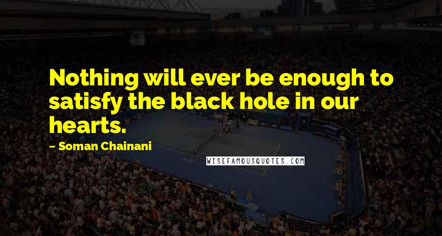 Soman Chainani Quotes: Nothing will ever be enough to satisfy the black hole in our hearts.