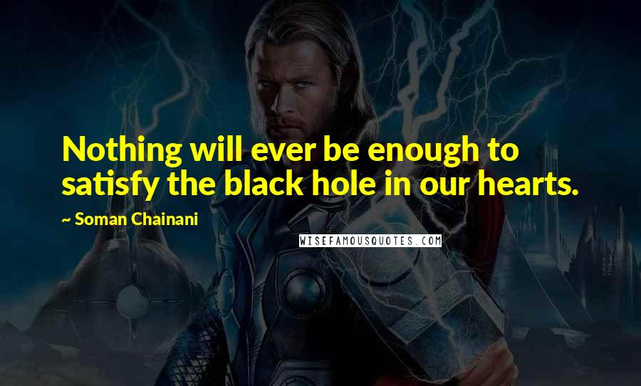 Soman Chainani Quotes: Nothing will ever be enough to satisfy the black hole in our hearts.