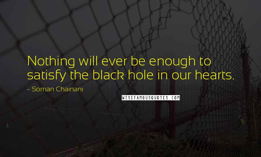 Soman Chainani Quotes: Nothing will ever be enough to satisfy the black hole in our hearts.